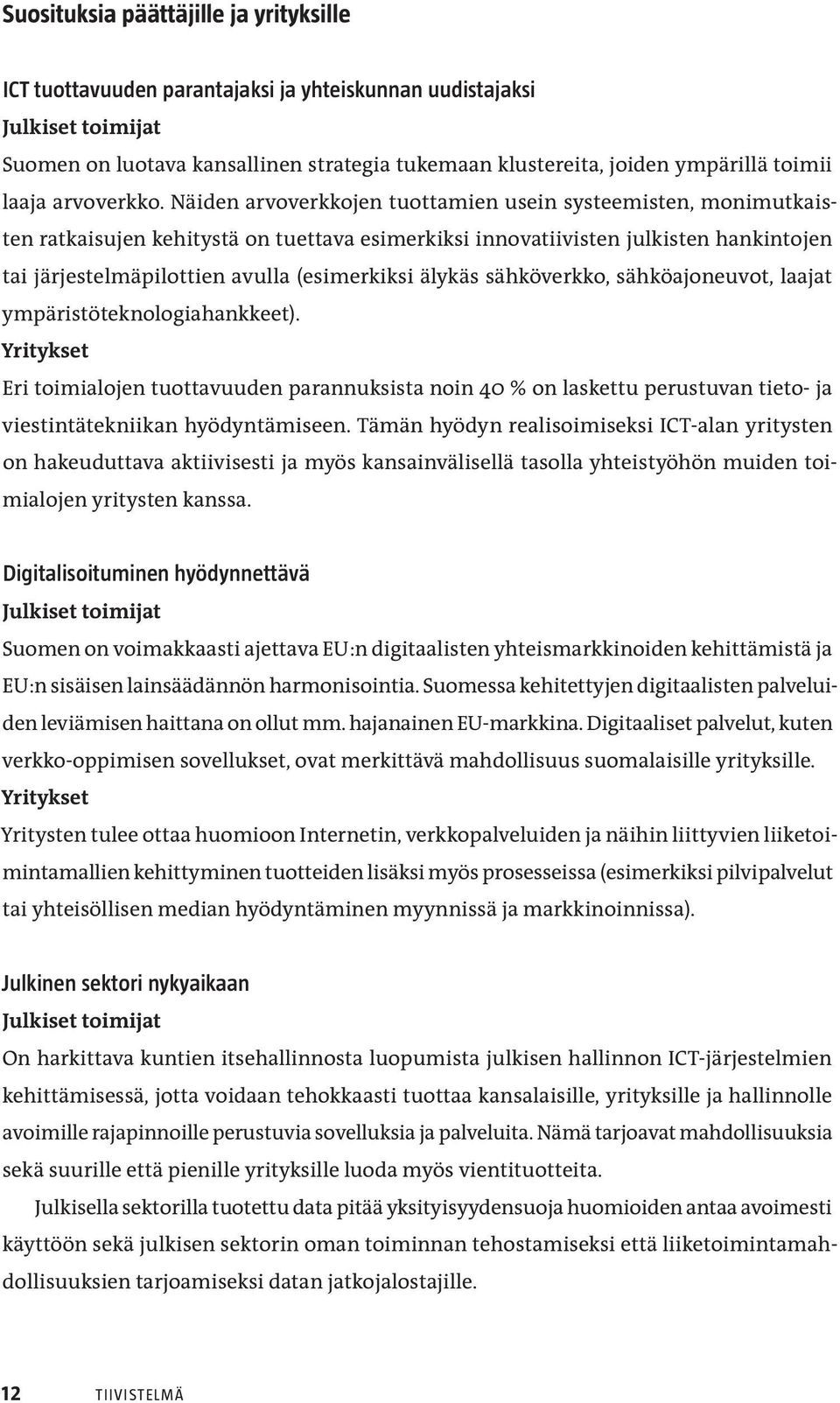 Näiden arvoverkkojen tuottamien usein systeemisten, monimutkaisten ratkaisujen kehitystä on tuettava esimerkiksi innovatiivisten julkisten hankintojen tai järjestelmäpilottien avulla (esimerkiksi