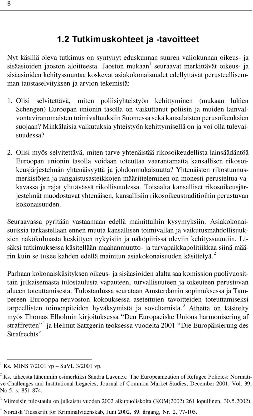 Olisi selvitettävä, miten poliisiyhteistyön kehittyminen (mukaan lukien Schengen) Euroopan unionin tasolla on vaikuttanut poliisin ja muiden lainvalvontaviranomaisten toimivaltuuksiin Suomessa sekä