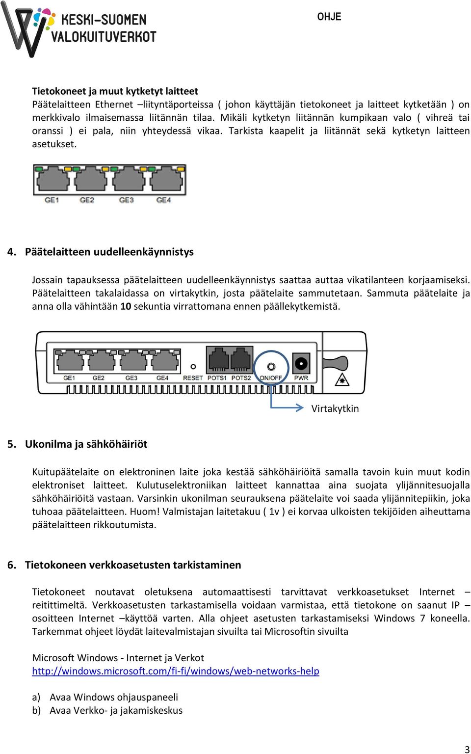 Päätelaitteen uudelleenkäynnistys Jossain tapauksessa päätelaitteen uudelleenkäynnistys saattaa auttaa vikatilanteen korjaamiseksi.