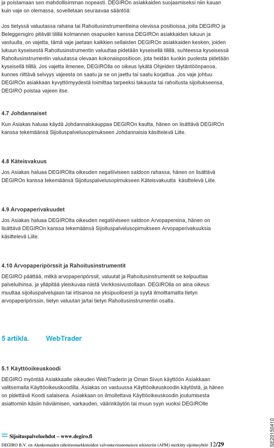 Beleggersgiro pitävät tilillä kolmannen osapuolen kanssa DEGIROn asiakkaiden lukuun ja vastuulla, on vajetta, tämä vaje jaetaan kaikkien sellaisten DEGIROn asiakkaiden kesken, joiden lukuun