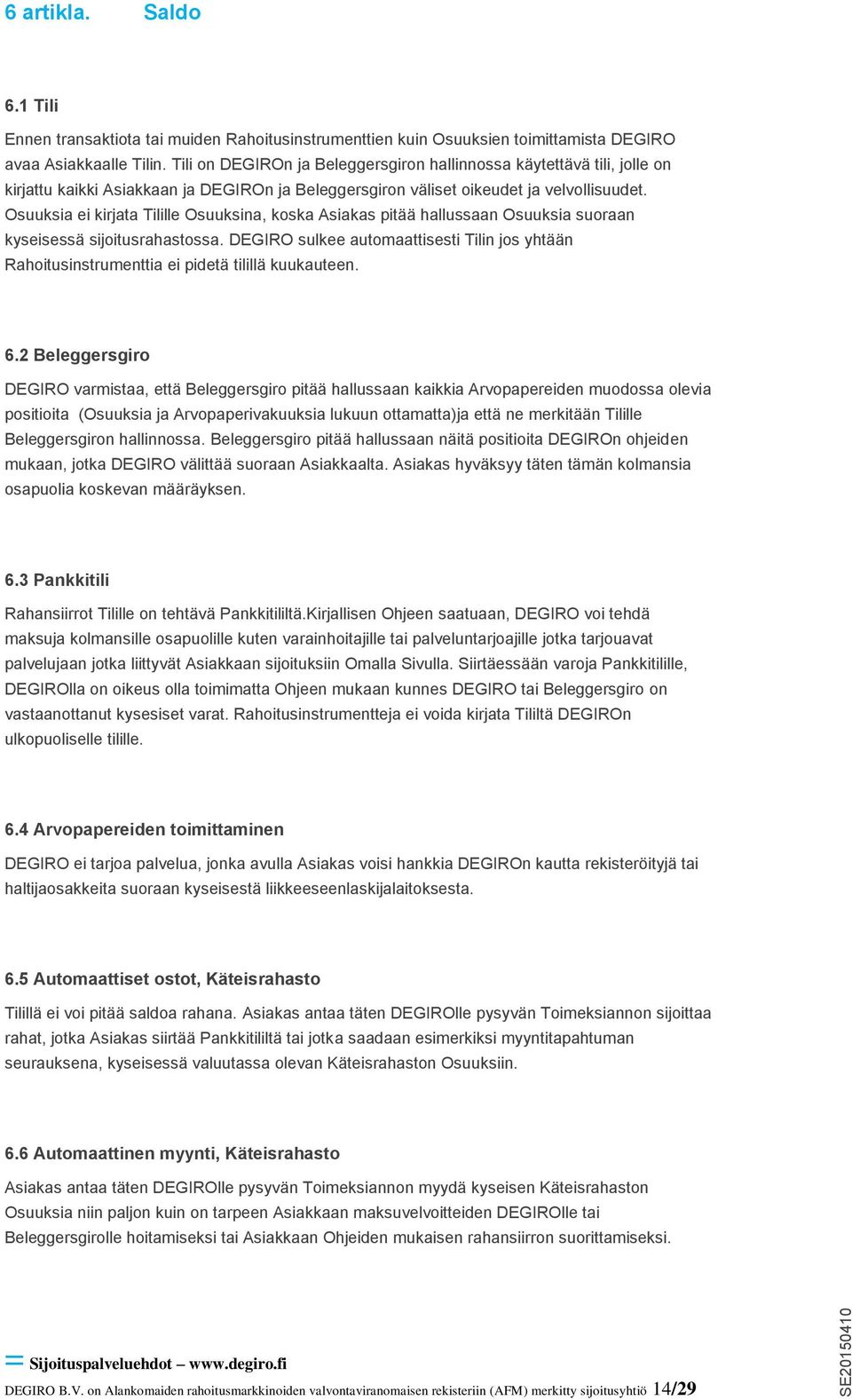 Osuuksia ei kirjata Tilille Osuuksina, koska Asiakas pitää hallussaan Osuuksia suoraan kyseisessä sijoitusrahastossa.