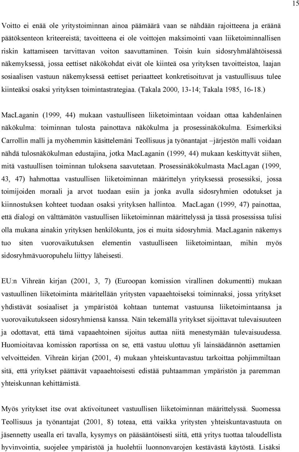 Toisin kuin sidosryhmälähtöisessä näkemyksessä, jossa eettiset näkökohdat eivät ole kiinteä osa yrityksen tavoitteistoa, laajan sosiaalisen vastuun näkemyksessä eettiset periaatteet konkretisoituvat