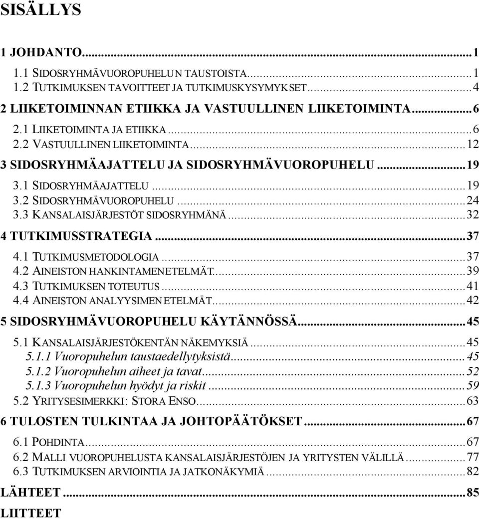 3 KANSALAISJÄRJESTÖT SIDOSRYHMÄNÄ...32 4 TUTKIMUSSTRATEGIA...37 4.1 TUTKIMUSMETODOLOGIA...37 4.2 AINEISTON HANKINTAMENETELMÄT...39 4.3 TUTKIMUKSEN TOTEUTUS...41 4.4 AINEISTON ANALYYSIMEN ETELMÄT.