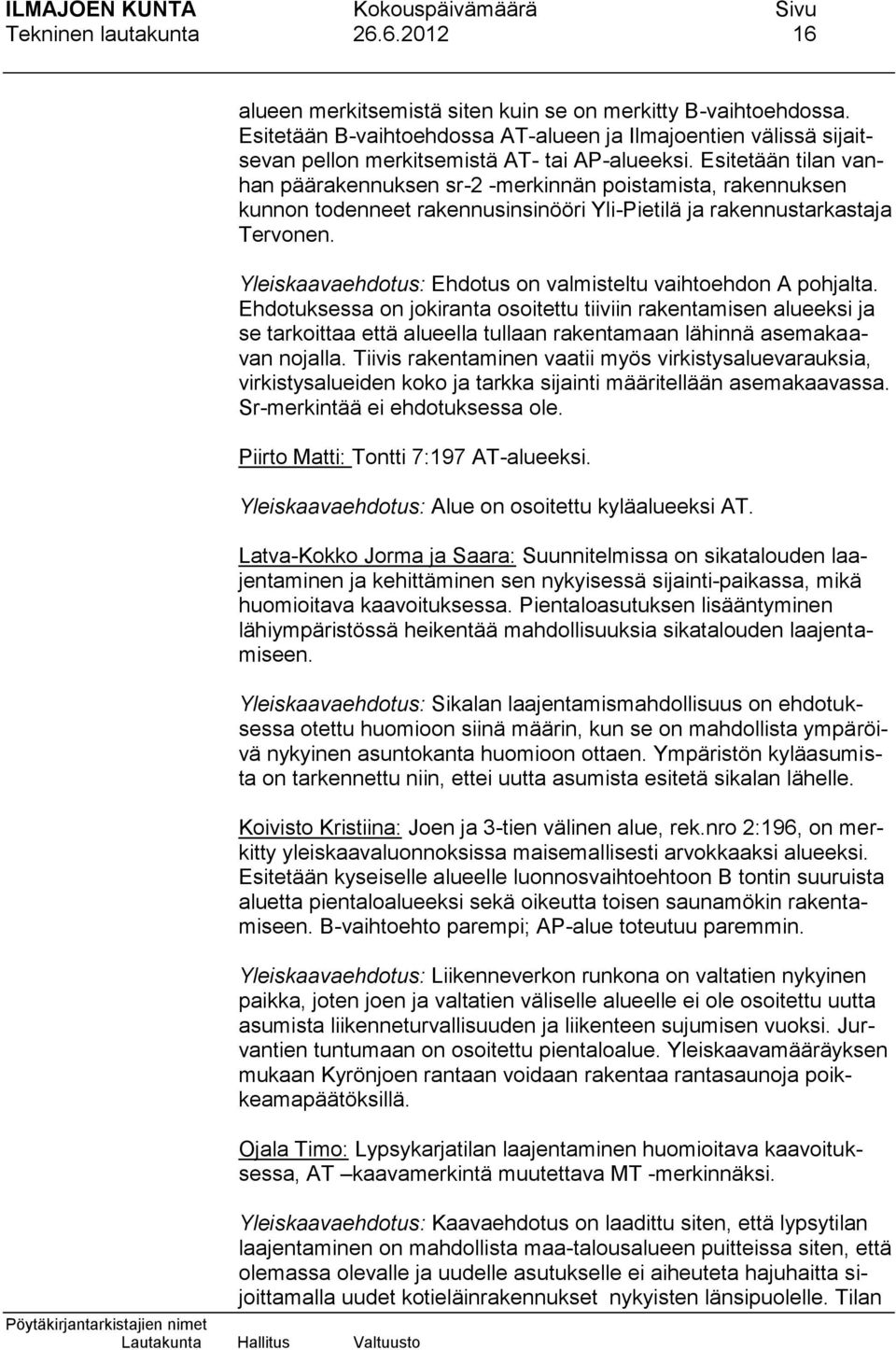 Esitetään tilan vanhan päärakennuksen sr-2 -merkinnän poistamista, rakennuksen kunnon todenneet rakennusinsinööri Yli-Pietilä ja rakennustarkastaja Tervonen.