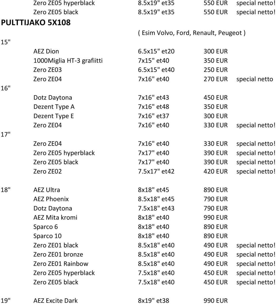 5x15" et40 250 EUR Zero ZE04 7x16" et40 270 EUR special netto 16" Dotz Daytona 7x16" et43 450 EUR Dezent Type A 7x16" et48 350 EUR Dezent Type E 7x16" et37 300 EUR 17" Zero ZE05 hyperblack 7x17" et40