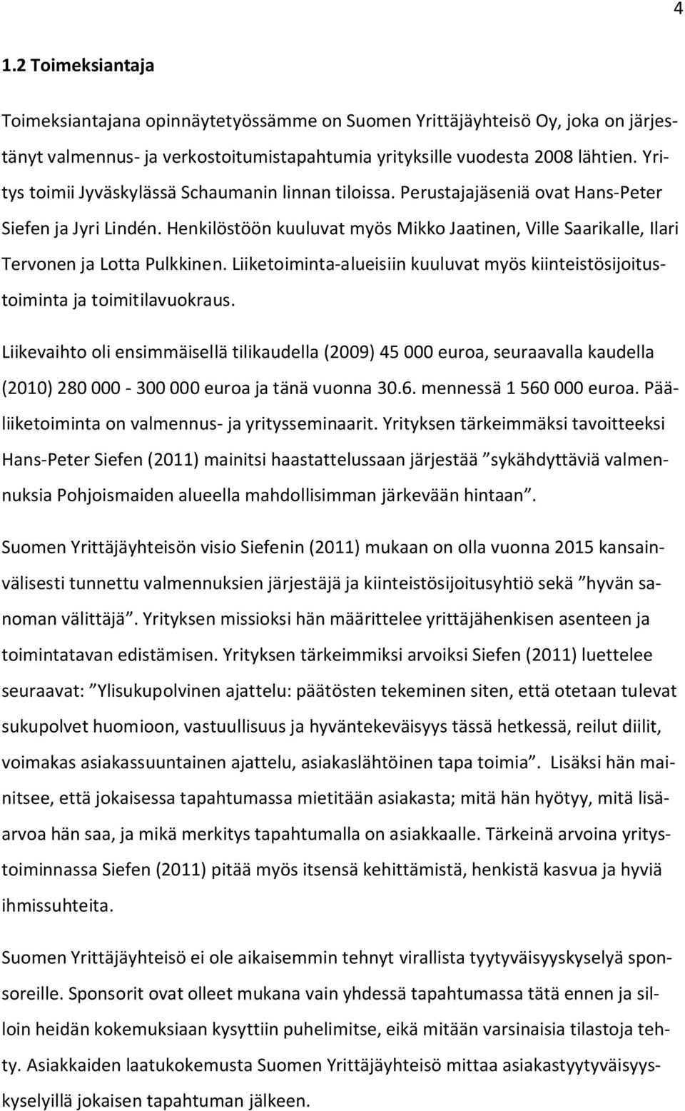 Henkilöstöön kuuluvat myös Mikko Jaatinen, Ville Saarikalle, Ilari Tervonen ja Lotta Pulkkinen. Liiketoiminta-alueisiin kuuluvat myös kiinteistösijoitustoiminta ja toimitilavuokraus.