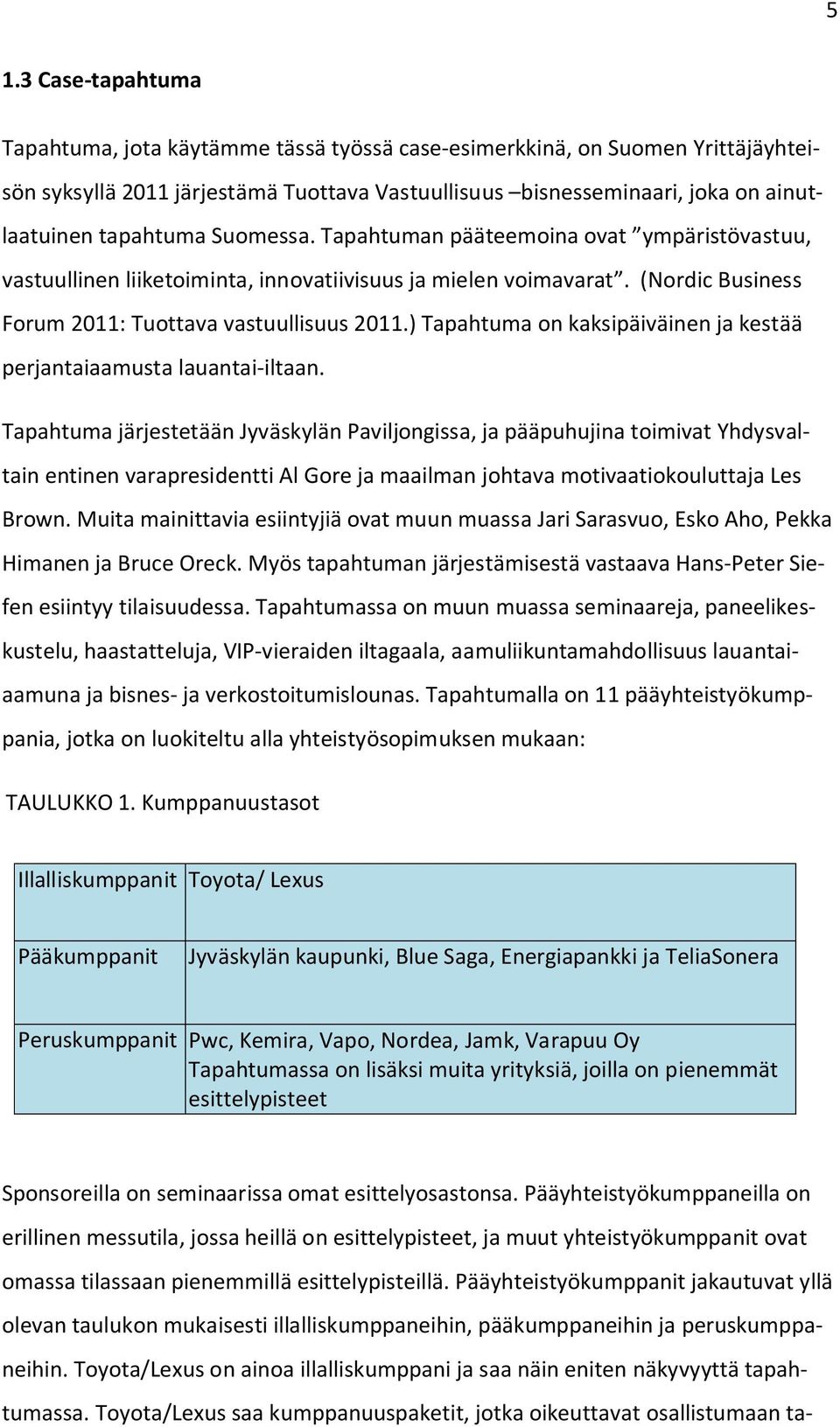 ) Tapahtuma on kaksipäiväinen ja kestää perjantaiaamusta lauantai-iltaan.