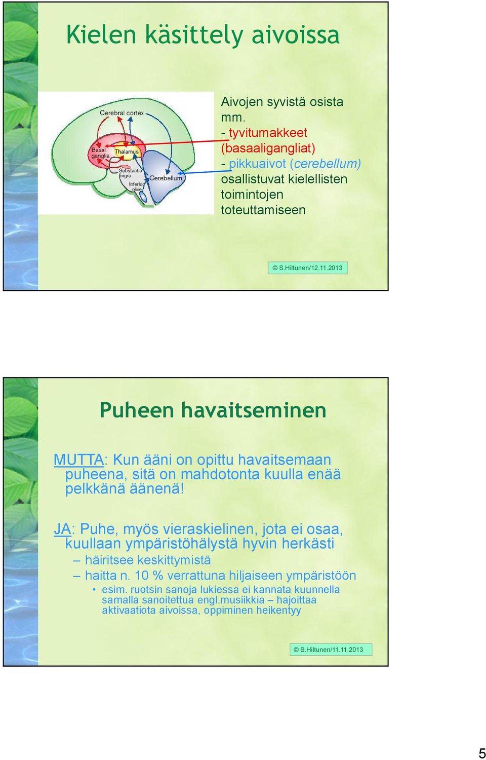 2013 Puheen havaitseminen MUTTA: Kun ääni on opittu havaitsemaan puheena, sitä on mahdotonta kuulla enää pelkkänä äänenä!