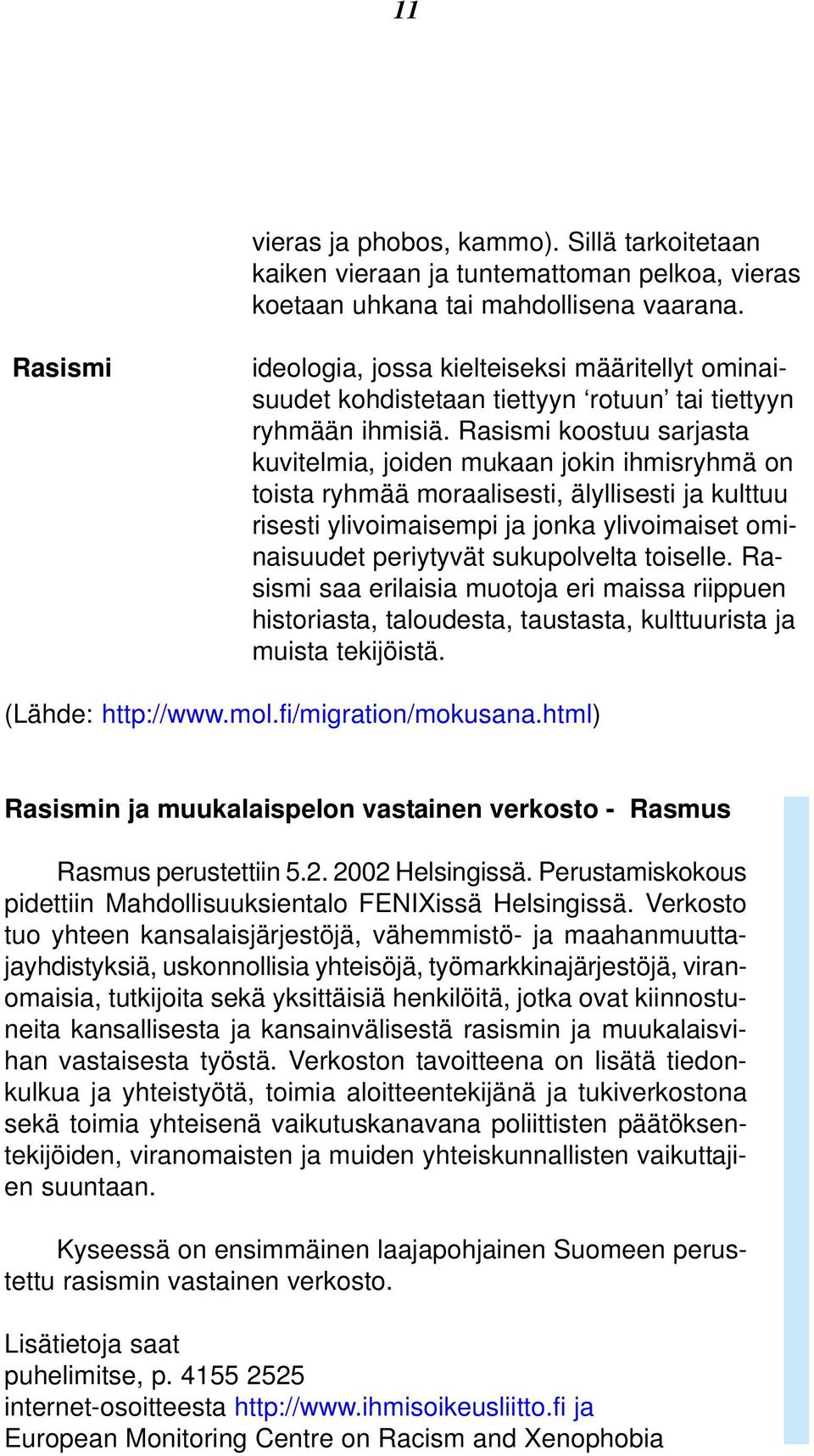 Rasismi koostuu sarjasta kuvitelmia, joiden mukaan jokin ihmisryhmä on toista ryhmää moraalisesti, älyllisesti ja kulttuu risesti ylivoimaisempi ja jonka ylivoimaiset ominaisuudet periytyvät