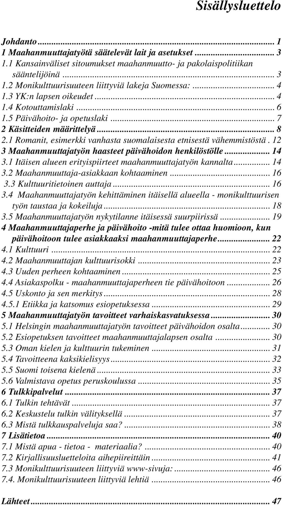 12 3 Maahanmuuttajatyön haasteet päivähoidon henkilöstölle... 14 3.1 Itäisen alueen erityispiirteet maahanmuuttajatyön kannalta... 14 3.2 Maahanmuuttaja-asiakkaan kohtaaminen... 16 3.