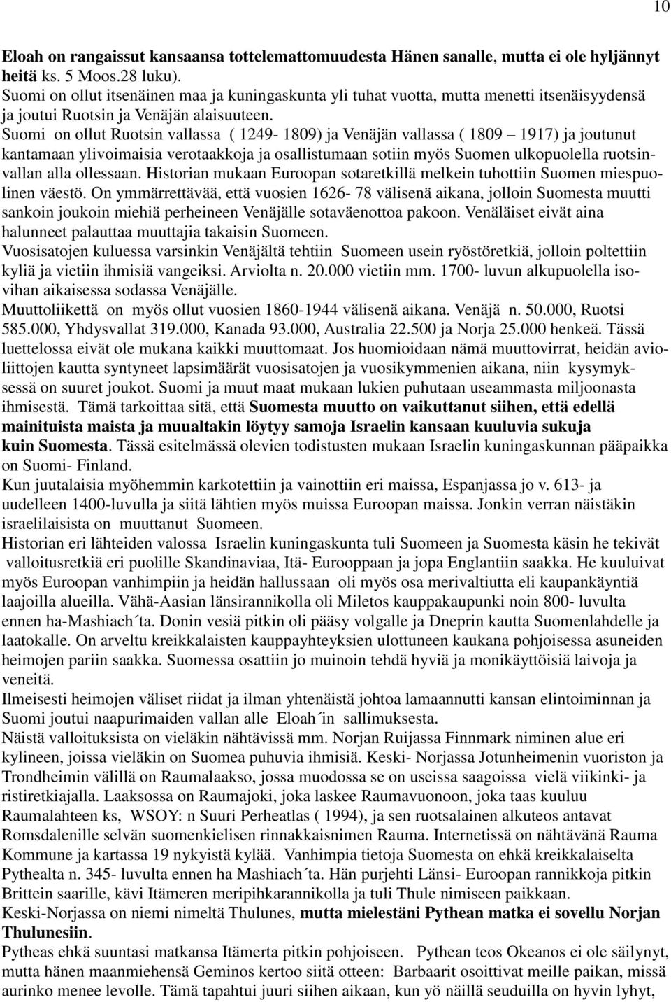 Suomi on ollut Ruotsin vallassa ( 1249-1809) ja Venäjän vallassa ( 1809 1917) ja joutunut kantamaan ylivoimaisia verotaakkoja ja osallistumaan sotiin myös Suomen ulkopuolella ruotsinvallan alla