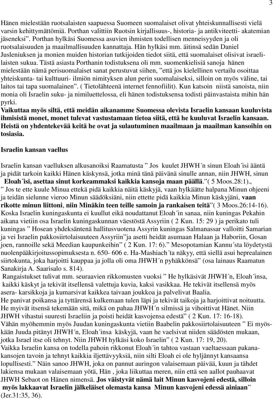 Porthan hylkäsi Suomessa asuvien ihmisten todellisen menneisyyden ja oli ruotsalaisuuden ja maailmallisuuden kannattaja. Hän hylkäsi mm.