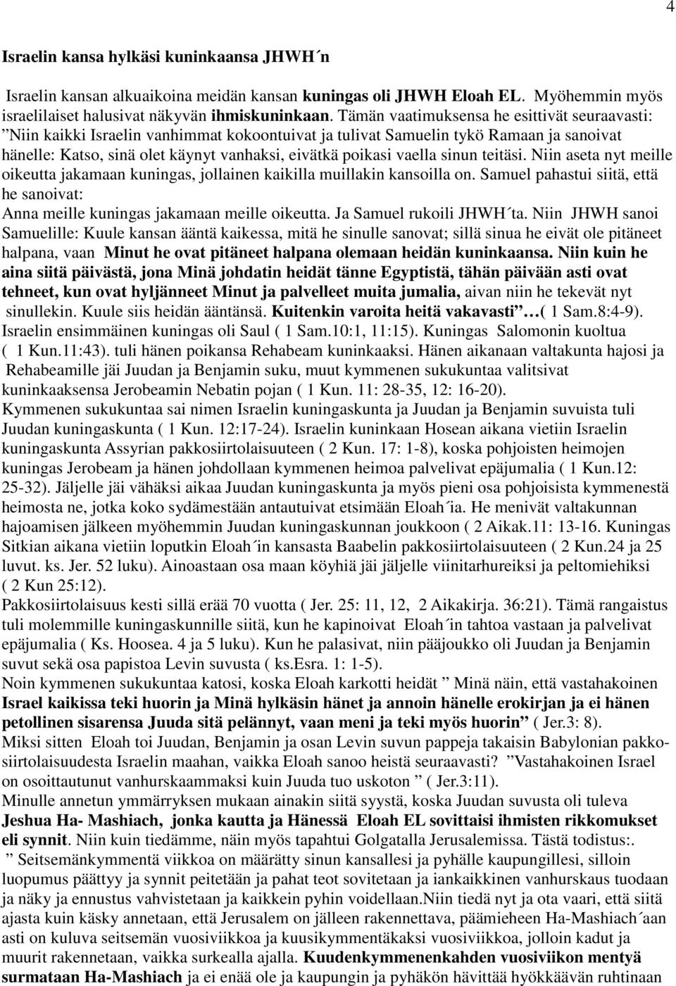 sinun teitäsi. Niin aseta nyt meille oikeutta jakamaan kuningas, jollainen kaikilla muillakin kansoilla on. Samuel pahastui siitä, että he sanoivat: Anna meille kuningas jakamaan meille oikeutta.