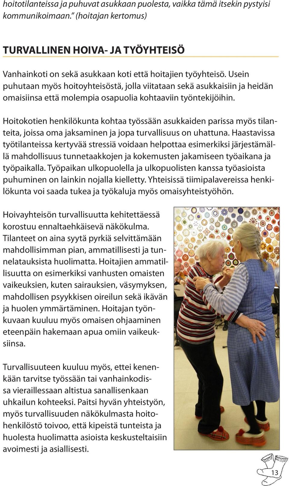 Usein puhutaan myös hoitoyhteisöstä, jolla viitataan sekä asukkaisiin ja heidän omaisiinsa että molempia osapuolia kohtaaviin työntekijöihin.