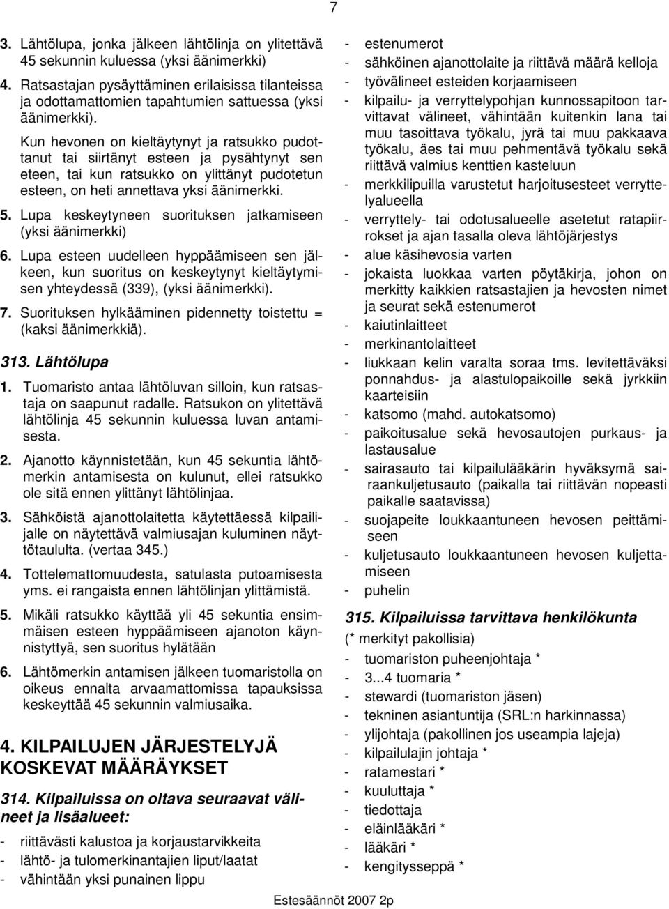 Kun hevonen on kieltäytynyt ja ratsukko pudottanut tai siirtänyt esteen ja pysähtynyt sen eteen, tai kun ratsukko on ylittänyt pudotetun esteen, on heti annettava yksi äänimerkki. 5.