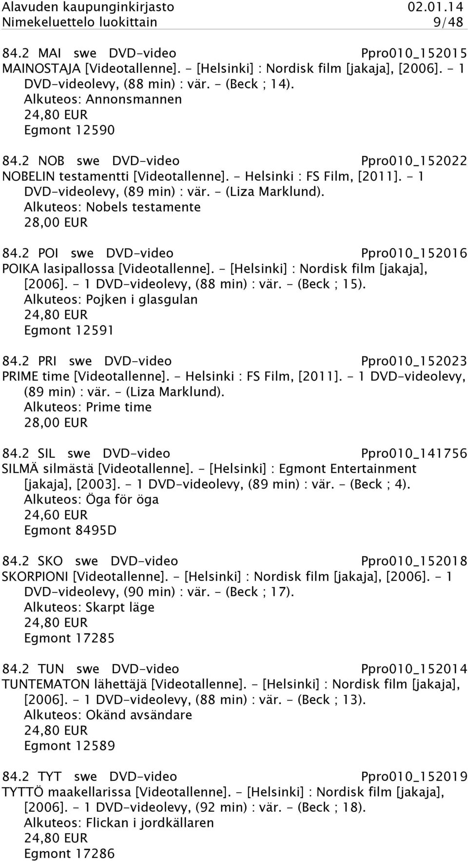 - (Liza Marklund). Alkuteos: Nobels testamente 28,00 EUR 84.2 POI swe DVD-video Ppro010_152016 POIKA lasipallossa [Videotallenne]. - [Helsinki] : Nordisk film [jakaja], [2006].