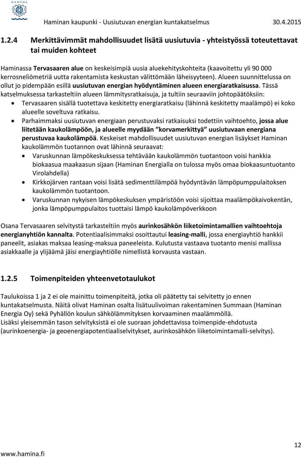 Tässä katselmuksessa tarkasteltiin alueen lämmitysratkaisuja, ja tultiin seuraaviin johtopäätöksiin: Tervasaaren sisällä tuotettava keskitetty energiaratkaisu (lähinnä keskitetty maalämpö) ei koko