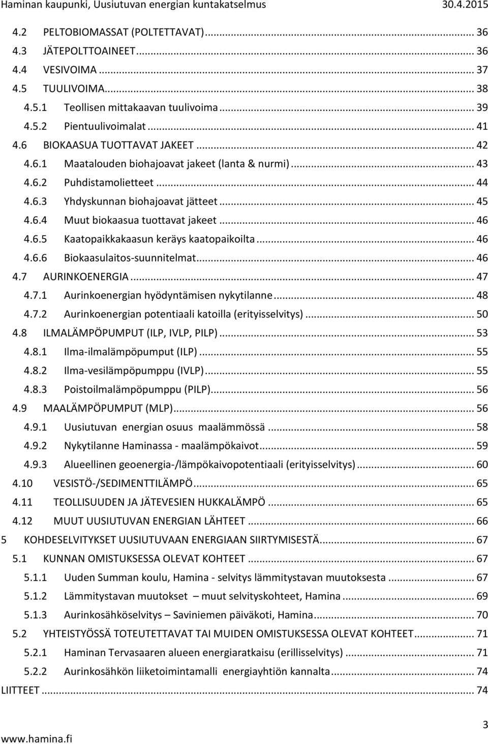 .. 45 4.6.4 Muut biokaasua tuottavat jakeet... 46 4.6.5 Kaatopaikkakaasun keräys kaatopaikoilta... 46 4.6.6 Biokaasulaitos-suunnitelmat... 46 4.7 AURINKOENERGIA... 47 4.7.1 Aurinkoenergian hyödyntämisen nykytilanne.