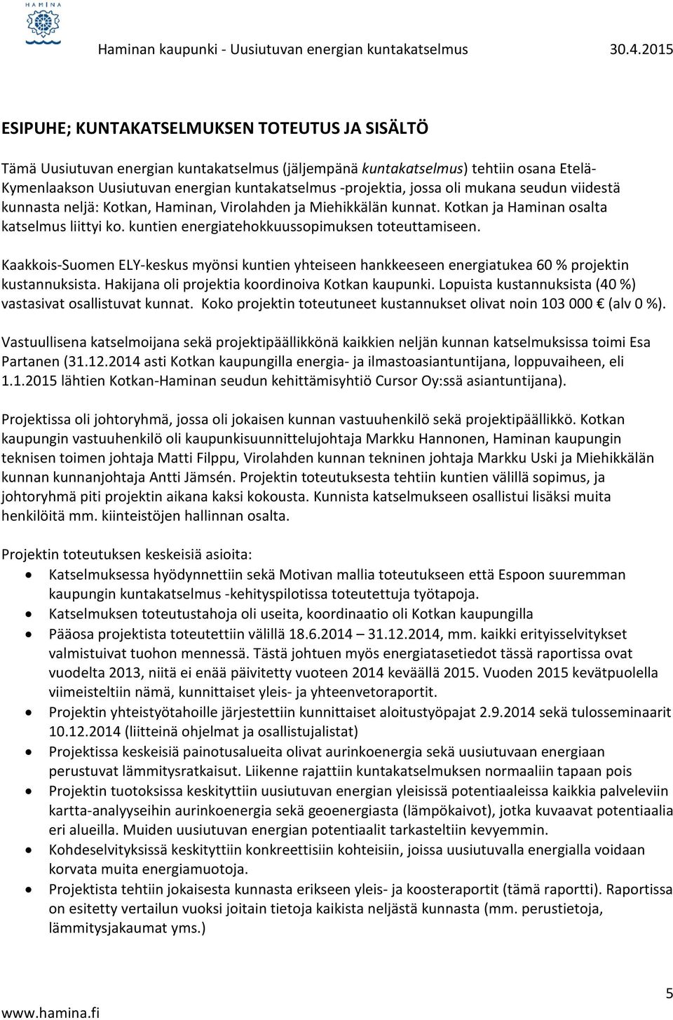 Kaakkois-Suomen ELY-keskus myönsi kuntien yhteiseen hankkeeseen energiatukea 60 % projektin kustannuksista. Hakijana oli projektia koordinoiva Kotkan kaupunki.