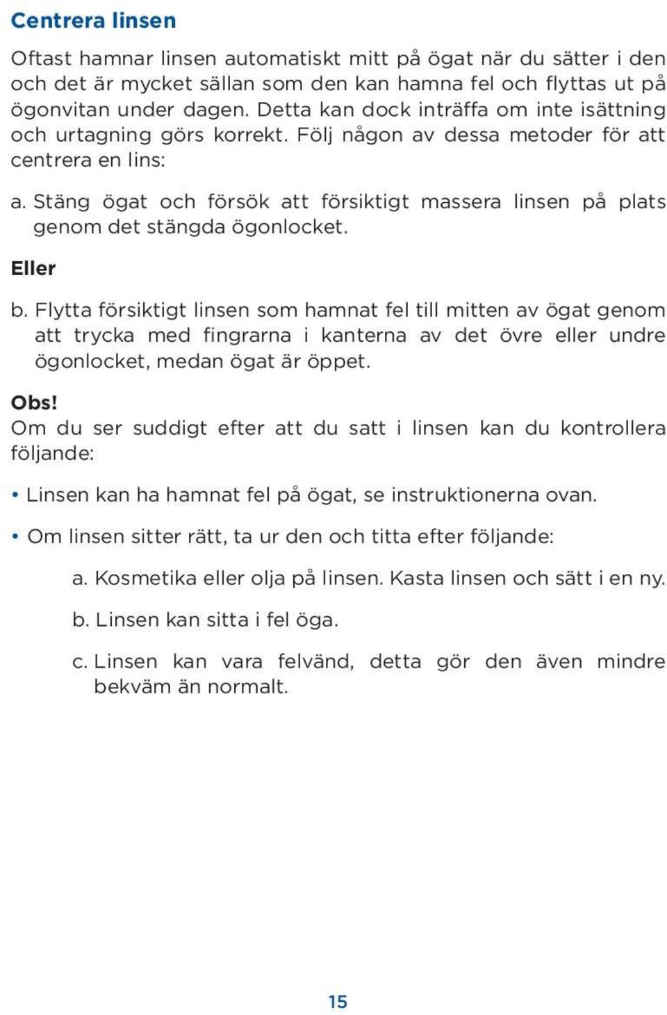 Stäng ögat och försök att försiktigt massera linsen på plats genom det stängda ögonlocket. Eller b.