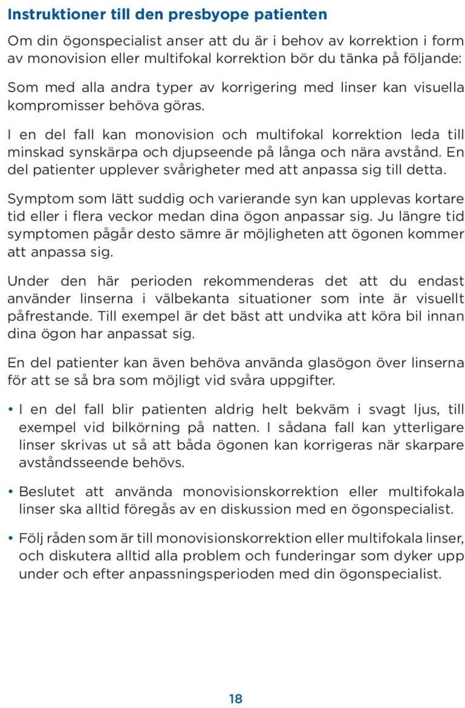 En del patienter upplever svårigheter med att anpassa sig till detta. Symptom som lätt suddig och varierande syn kan upplevas kortare tid eller i flera veckor medan dina ögon anpassar sig.