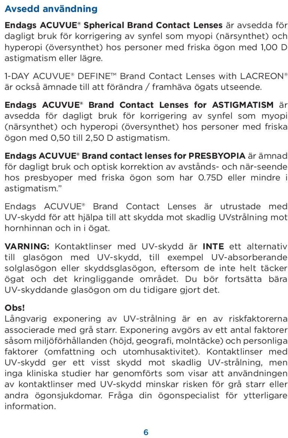 Endags ACUVUE Brand Contact Lenses for ASTIGMATISM är avsedda för dagligt bruk för korrigering av synfel som myopi (närsynthet) och hyperopi (översynthet) hos personer med friska ögon med 0,50 till