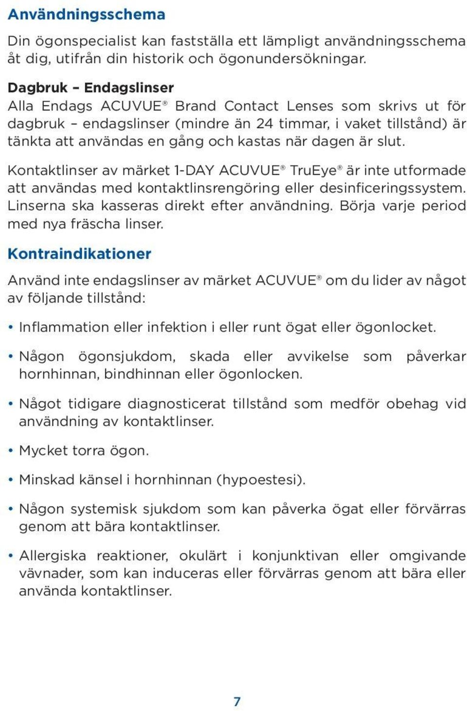 slut. Kontaktlinser av märket 1-DAY ACUVUE TruEye är inte utformade att användas med kontaktlinsrengöring eller desinficeringssystem. Linserna ska kasseras direkt efter användning.