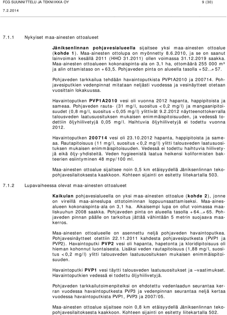 Pohjaveden pinta on alueella tasolla +52 +57. Pohjaveden tarkkailua tehdään havaintoputkista PVP1A2010 ja 200714.