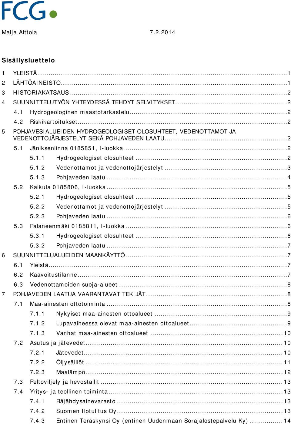 .. 3 5.1.3 Pohjaveden laatu... 4 5.2 Kaikula 0185806, I-luokka... 5 5.2.1 Hydrogeologiset olosuhteet... 5 5.2.2 Vedenottamot ja vedenottojärjestelyt... 5 5.2.3 Pohjaveden laatu... 6 5.