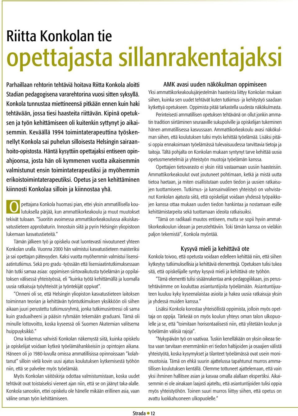 Keväällä 1994 toimintaterapeuttina työskennellyt Konkola sai puhelun silloisesta Helsingin sairaanhoito-opistosta.