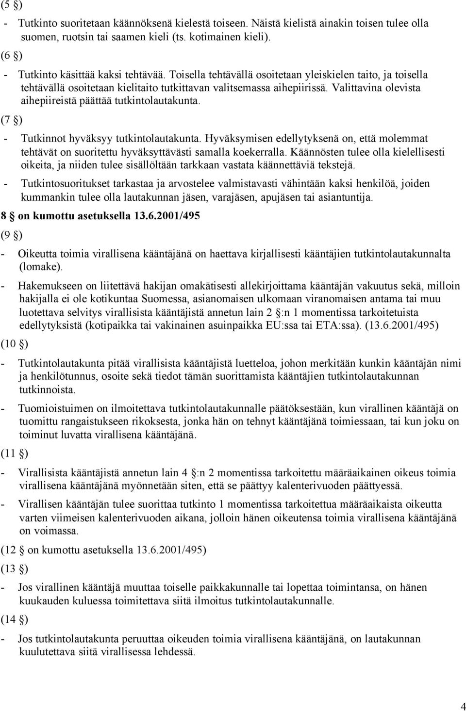 (7 ) - Tutkinnot hyväksyy tutkintolautakunta. Hyväksymisen edellytyksenä on, että molemmat tehtävät on suoritettu hyväksyttävästi samalla koekerralla.