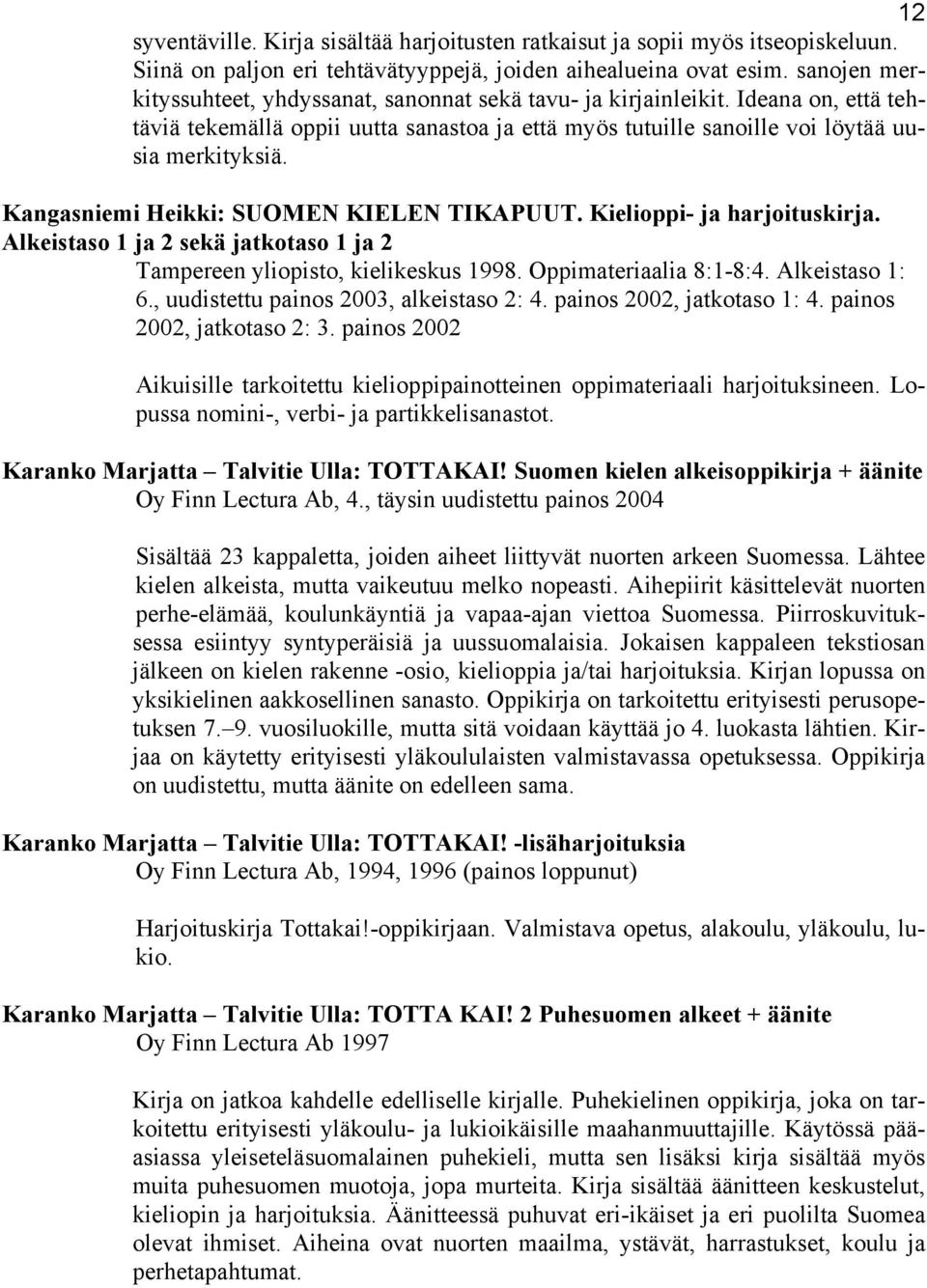 Kangasniemi Heikki: SUOMEN KIELEN TIKAPUUT. Kielioppi- ja harjoituskirja. Alkeistaso 1 ja 2 sekä jatkotaso 1 ja 2 Tampereen yliopisto, kielikeskus 1998. Oppimateriaalia 8:1-8:4. Alkeistaso 1: 6.