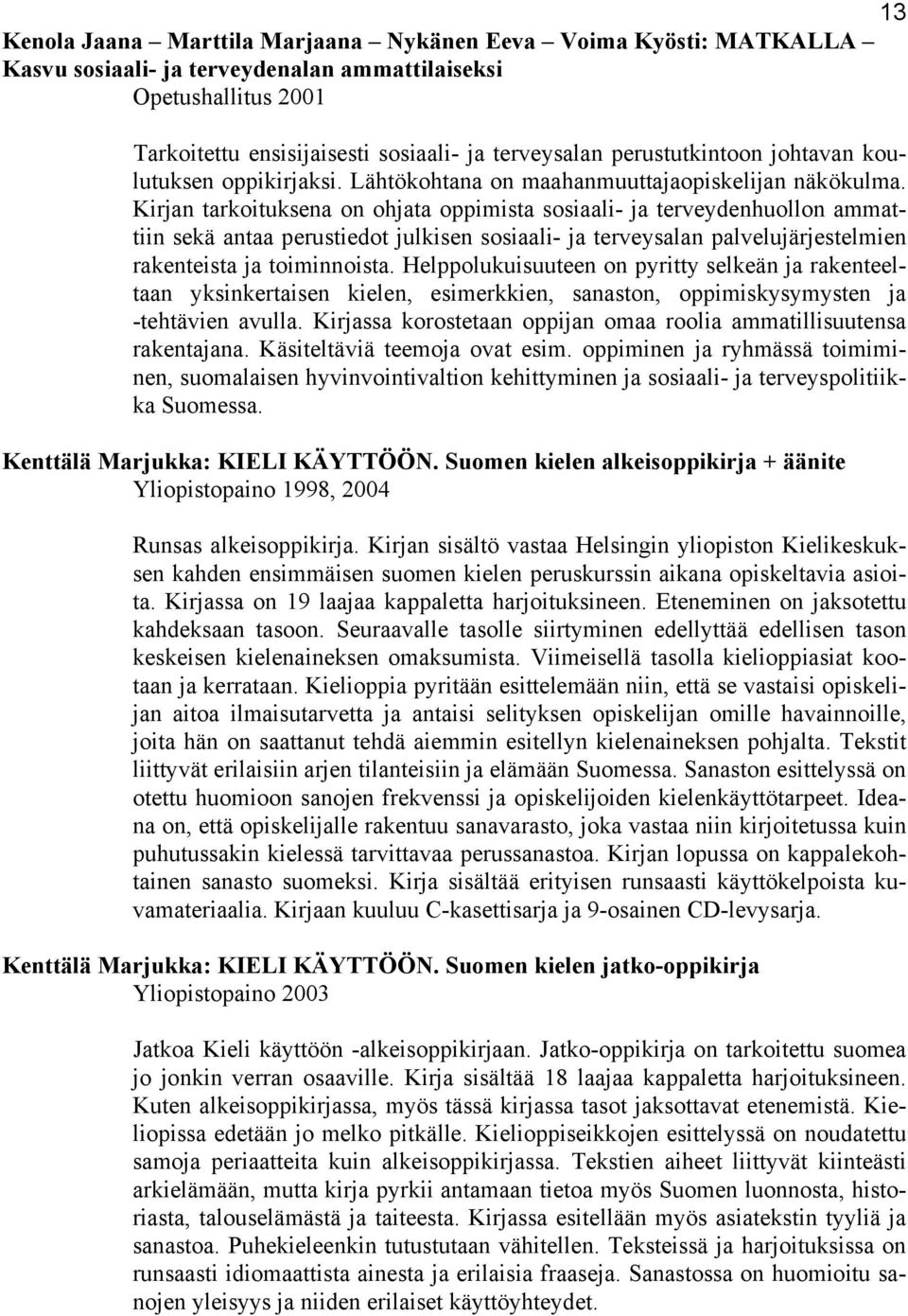 Kirjan tarkoituksena on ohjata oppimista sosiaali- ja terveydenhuollon ammattiin sekä antaa perustiedot julkisen sosiaali- ja terveysalan palvelujärjestelmien rakenteista ja toiminnoista.