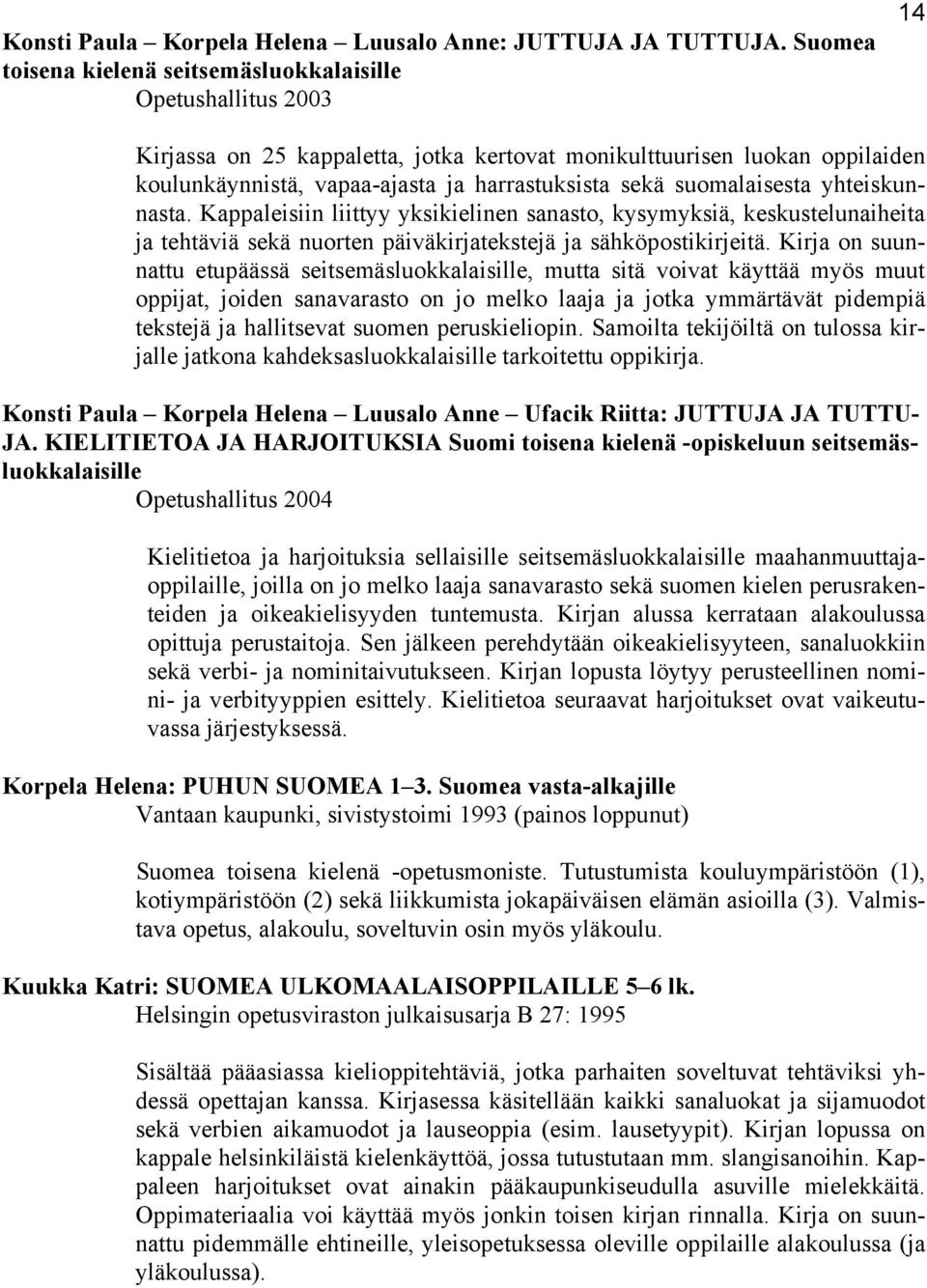 suomalaisesta yhteiskunnasta. Kappaleisiin liittyy yksikielinen sanasto, kysymyksiä, keskustelunaiheita ja tehtäviä sekä nuorten päiväkirjatekstejä ja sähköpostikirjeitä.