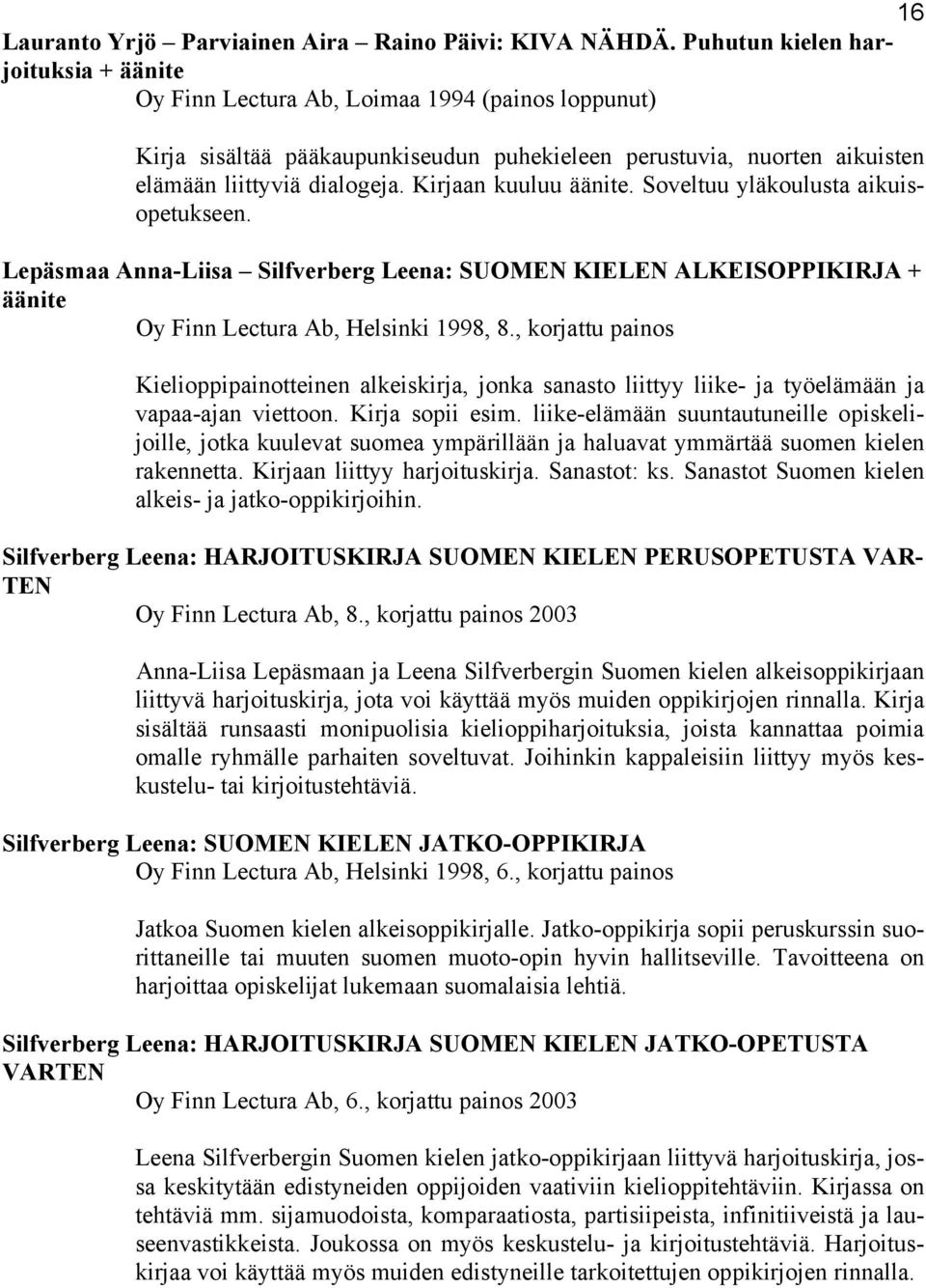 Kirjaan kuuluu äänite. Soveltuu yläkoulusta aikuisopetukseen. Lepäsmaa Anna-Liisa Silfverberg Leena: SUOMEN KIELEN ALKEISOPPIKIRJA + äänite Oy Finn Lectura Ab, Helsinki 1998, 8.