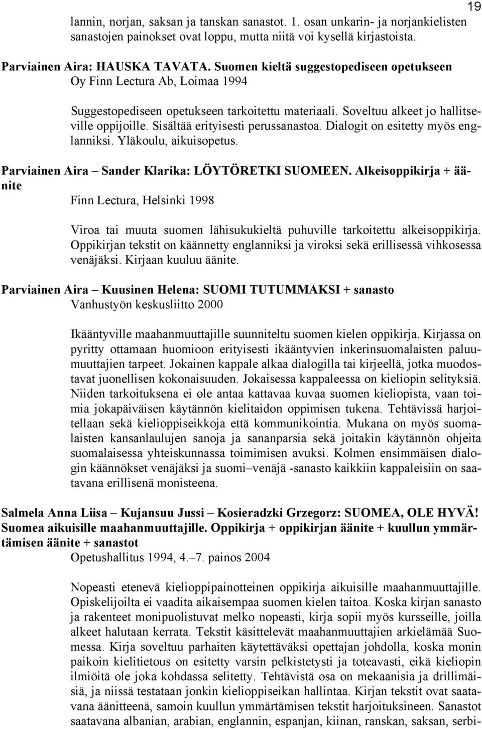 Sisältää erityisesti perussanastoa. Dialogit on esitetty myös englanniksi. Yläkoulu, aikuisopetus. Parviainen Aira Sander Klarika: LÖYTÖRETKI SUOMEEN.