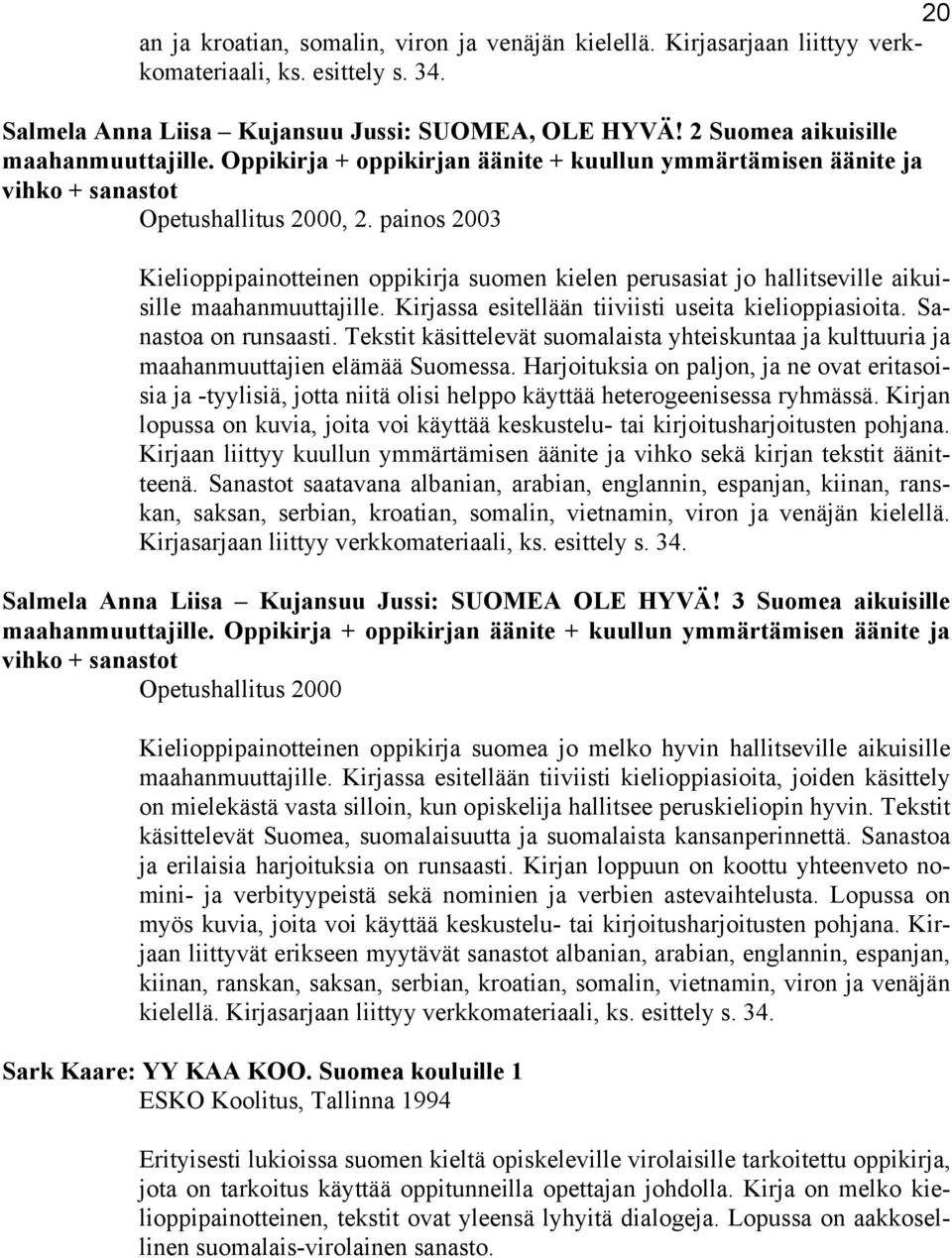 painos 2003 Kielioppipainotteinen oppikirja suomen kielen perusasiat jo hallitseville aikuisille maahanmuuttajille. Kirjassa esitellään tiiviisti useita kielioppiasioita. Sanastoa on runsaasti.
