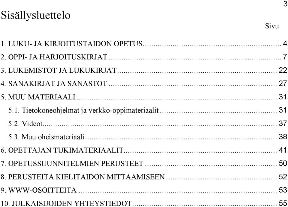 5.1. Tietokoneohjelmat ja verkko-oppimateriaalit... 31 5.2. Videot... 37 5.3. Muu oheismateriaali... 38 6.