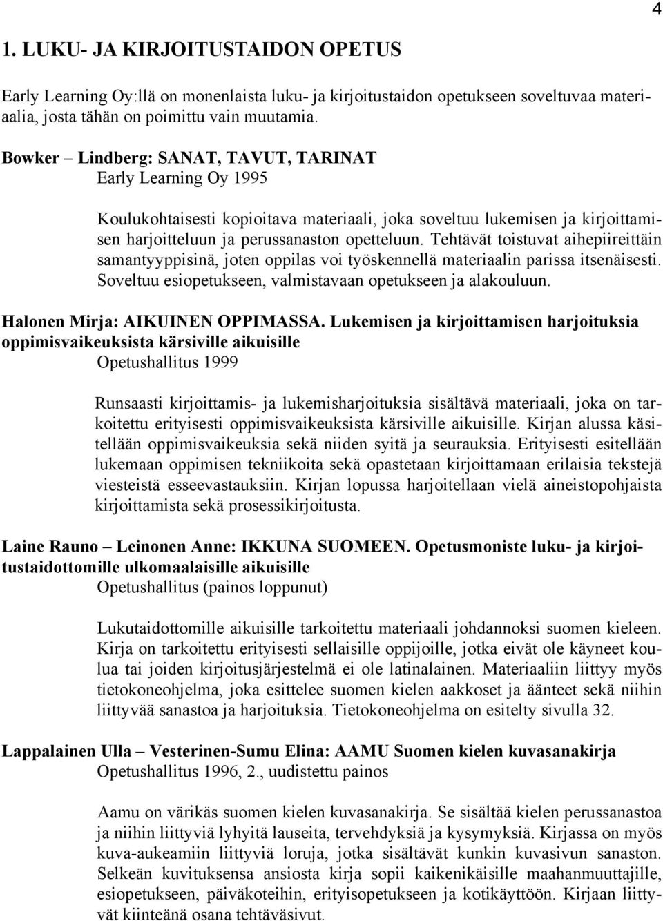 Tehtävät toistuvat aihepiireittäin samantyyppisinä, joten oppilas voi työskennellä materiaalin parissa itsenäisesti. Soveltuu esiopetukseen, valmistavaan opetukseen ja alakouluun.