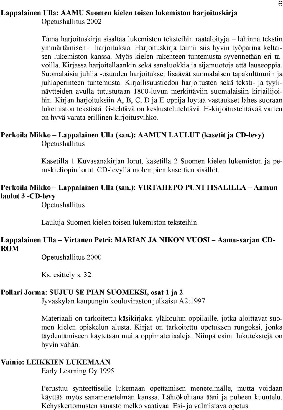 Kirjassa harjoitellaankin sekä sanaluokkia ja sijamuotoja että lauseoppia. Suomalaisia juhlia -osuuden harjoitukset lisäävät suomalaisen tapakulttuurin ja juhlaperinteen tuntemusta.