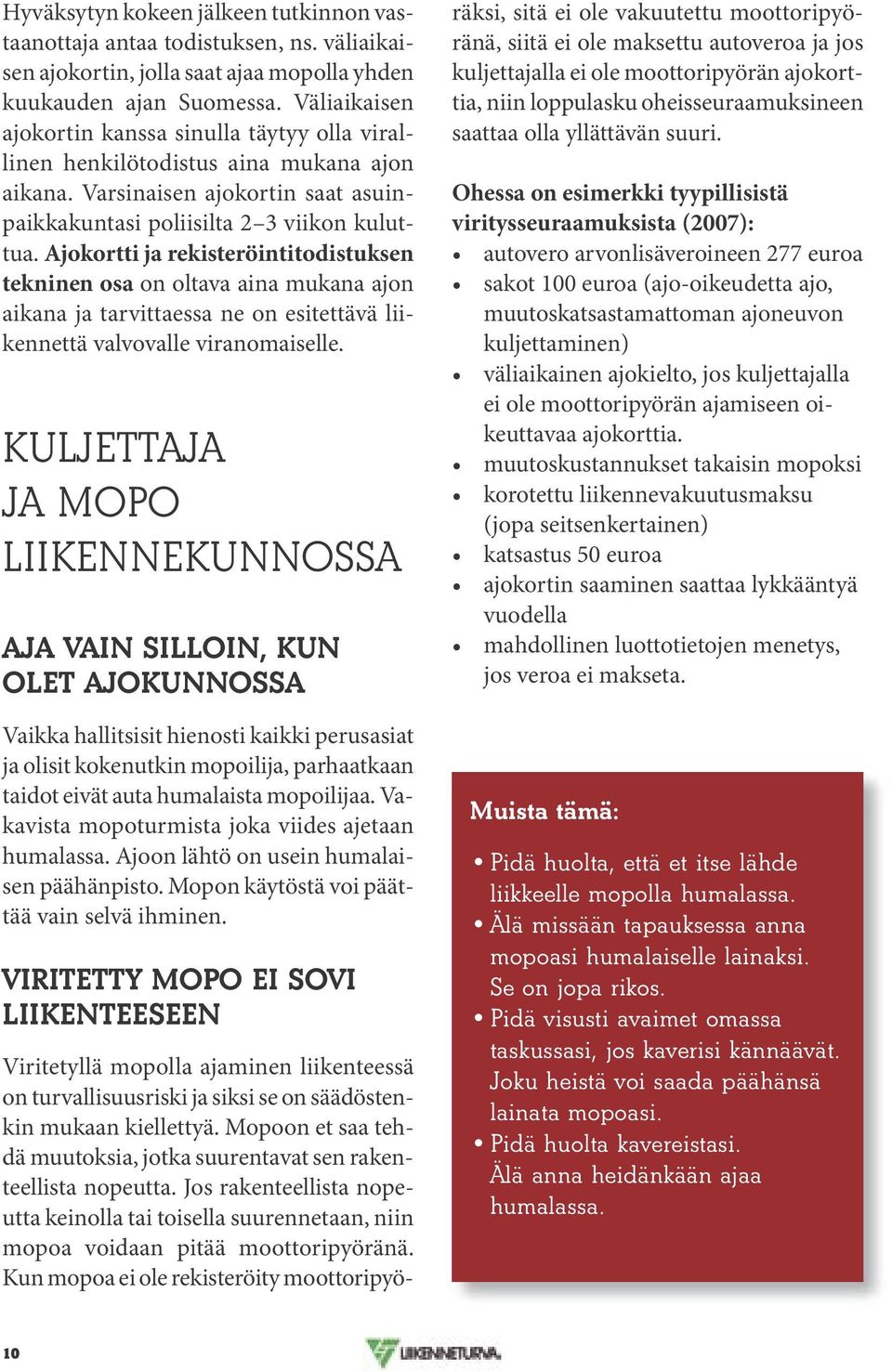 Ajokortti ja rekisteröintitodistuksen tekninen osa on oltava aina mukana ajon aikana ja tarvittaessa ne on esitettävä liikennettä valvovalle viranomaiselle.