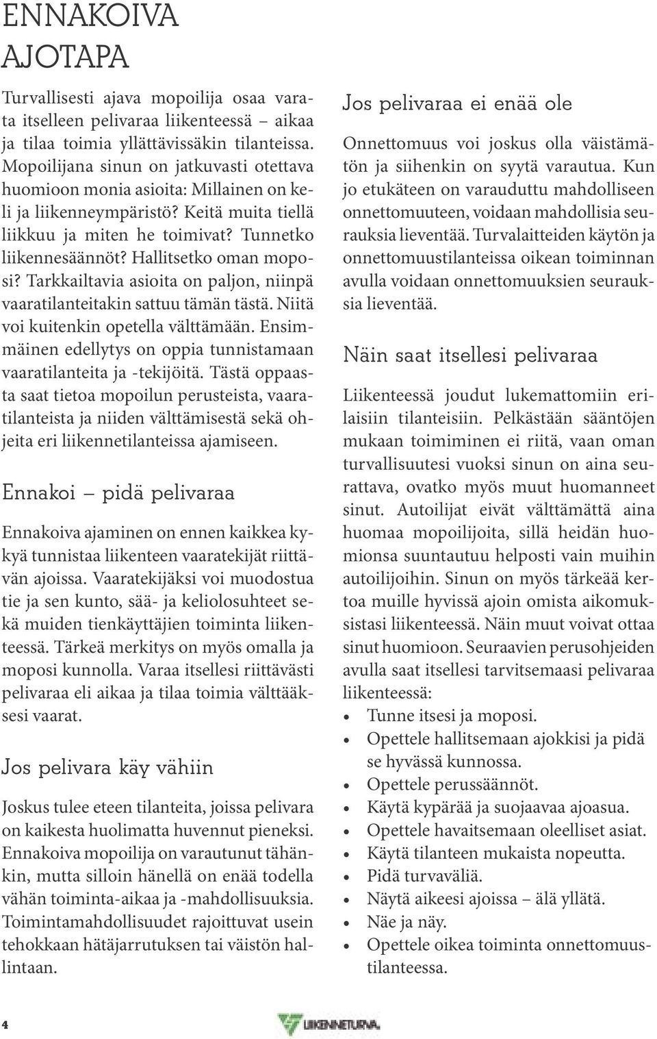 Hallitsetko oman moposi? Tarkkailtavia asioita on paljon, niinpä vaaratilanteitakin sattuu tämän tästä. Niitä voi kuitenkin opetella välttämään.