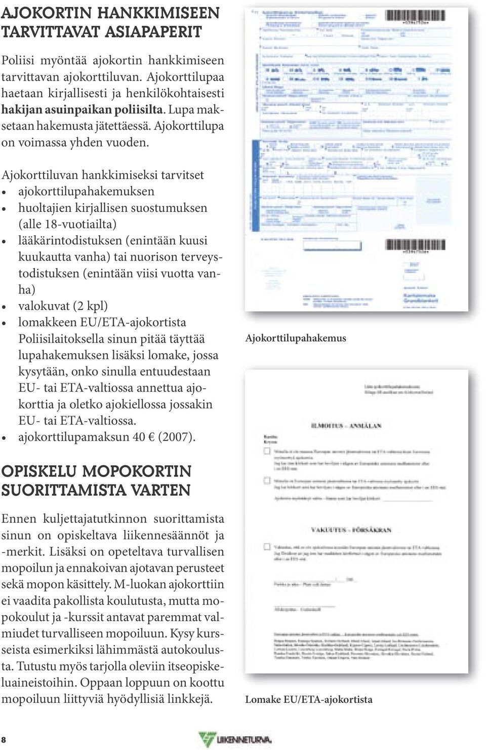 Ajokorttiluvan hankkimiseksi tarvitset ajokorttilupahakemuksen huoltajien kirjallisen suostumuksen (alle 18-vuotiailta) lääkärintodistuksen (enintään kuusi kuukautta vanha) tai nuorison