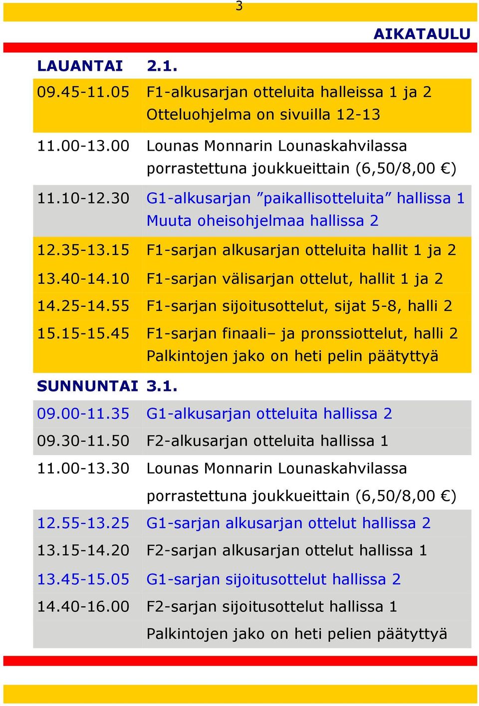 25-14.55 F1-sarjan sijoitusottelut, sijat 5-8, halli 2 15.15-15.45 F1-sarjan finaali ja pronssiottelut, halli 2 Palkintojen jako on heti pelin päätyttyä SUNNUNTAI 3.1. 09.00-11.