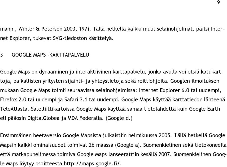 Googlen ilmoituksen mukaan Google Maps toimii seuraavissa selainohjelmissa: Internet Explorer 6.0 tai uudempi, Firefox 2.0 tai uudempi ja Safari 3.1 tai uudempi.