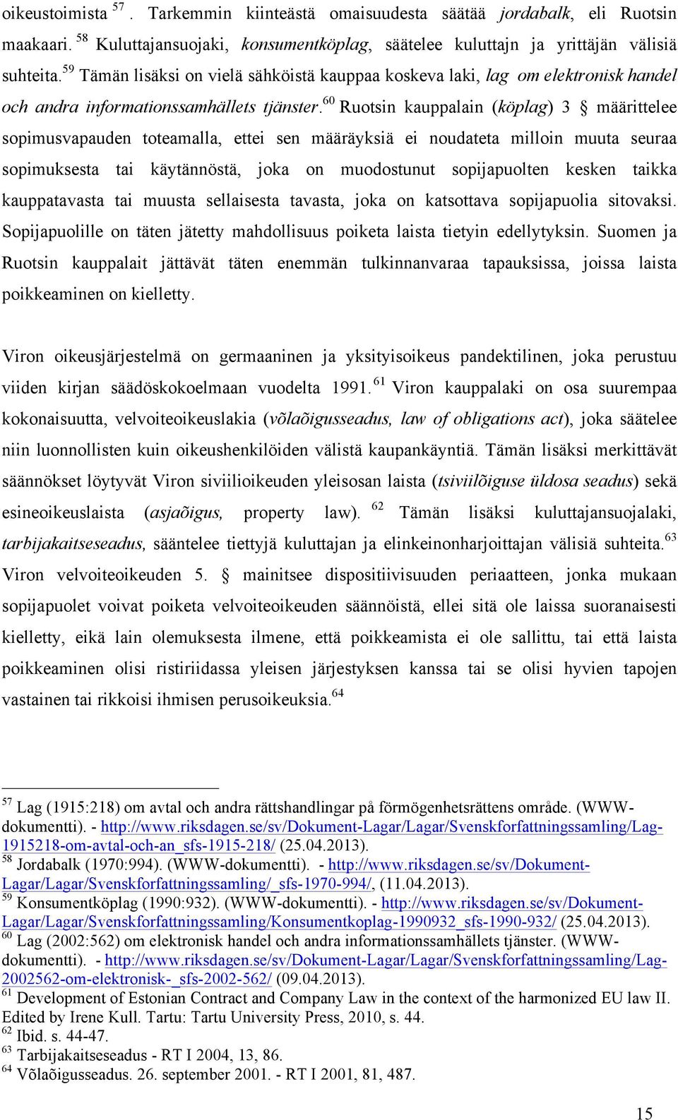 60 Ruotsin kauppalain (köplag) 3 määrittelee sopimusvapauden toteamalla, ettei sen määräyksiä ei noudateta milloin muuta seuraa sopimuksesta tai käytännöstä, joka on muodostunut sopijapuolten kesken