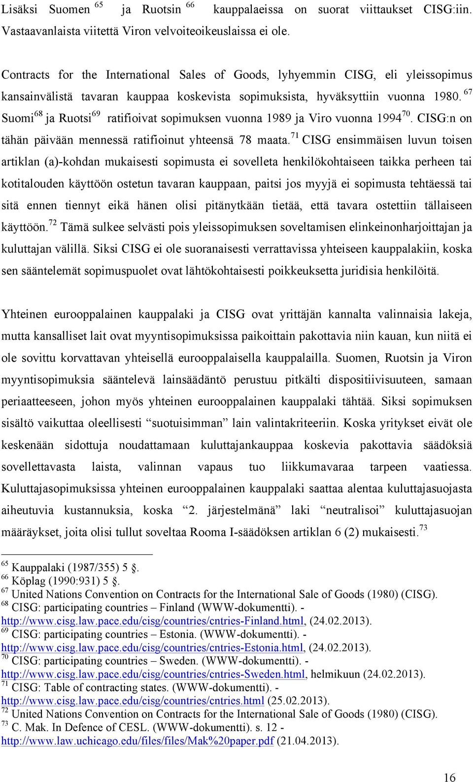 67 Suomi 68 ja Ruotsi 69 ratifioivat sopimuksen vuonna 1989 ja Viro vuonna 1994 70. CISG:n on tähän päivään mennessä ratifioinut yhteensä 78 maata.