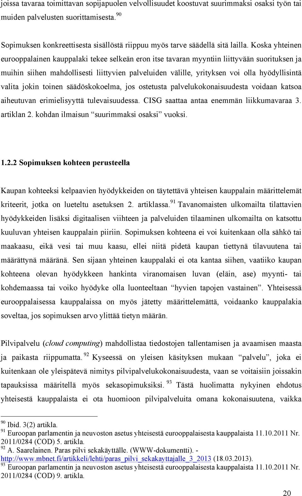 Koska yhteinen eurooppalainen kauppalaki tekee selkeän eron itse tavaran myyntiin liittyvään suorituksen ja muihin siihen mahdollisesti liittyvien palveluiden välille, yrityksen voi olla