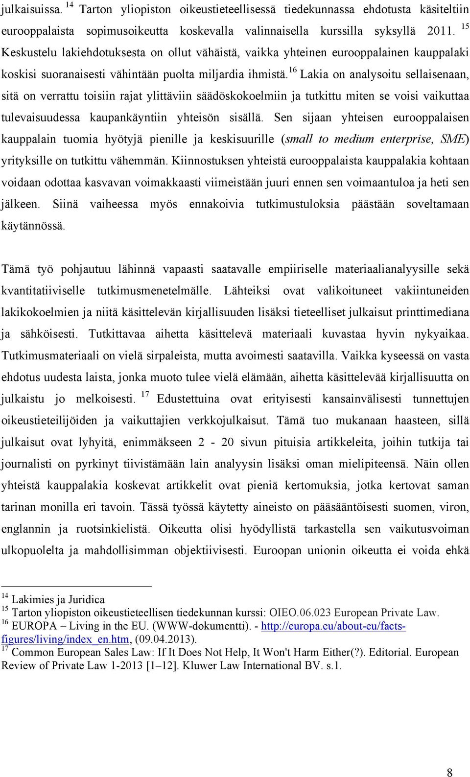 16 Lakia on analysoitu sellaisenaan, sitä on verrattu toisiin rajat ylittäviin säädöskokoelmiin ja tutkittu miten se voisi vaikuttaa tulevaisuudessa kaupankäyntiin yhteisön sisällä.