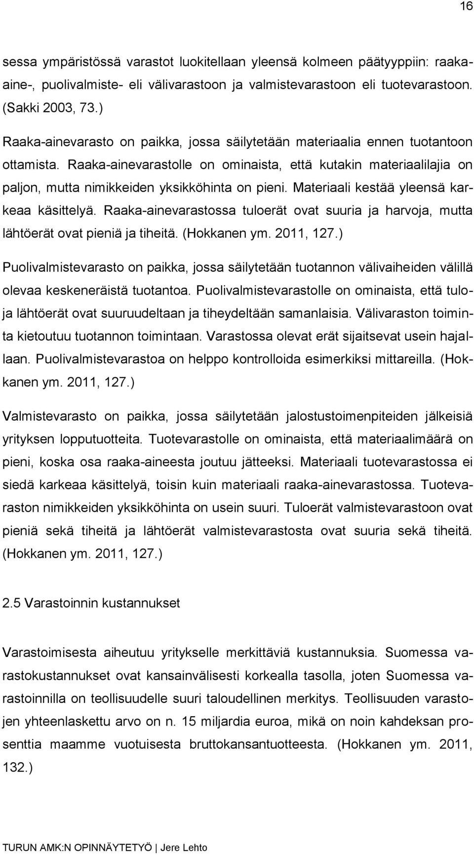 Raaka-ainevarastolle on ominaista, että kutakin materiaalilajia on paljon, mutta nimikkeiden yksikköhinta on pieni. Materiaali kestää yleensä karkeaa käsittelyä.